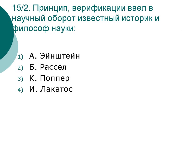 15/2. Принцип, верификации ввел в научный оборот известный историк и философ науки: А. Эйнштейн